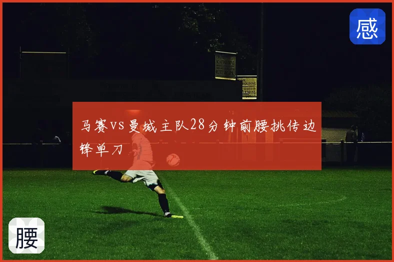 马赛vs曼城主队28分钟前腰挑传边锋单刀