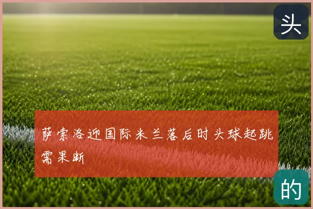 萨索洛迎国际米兰落后时头球起跳需果断